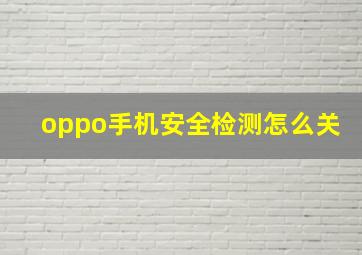 oppo手机安全检测怎么关