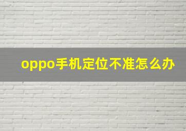 oppo手机定位不准怎么办