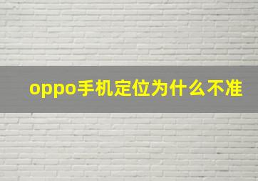 oppo手机定位为什么不准