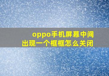 oppo手机屏幕中间出现一个框框怎么关闭