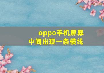 oppo手机屏幕中间出现一条横线