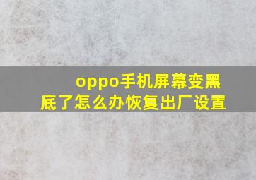 oppo手机屏幕变黑底了怎么办恢复出厂设置