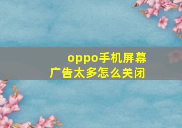 oppo手机屏幕广告太多怎么关闭