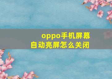 oppo手机屏幕自动亮屏怎么关闭