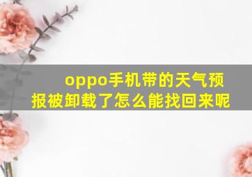 oppo手机带的天气预报被卸载了怎么能找回来呢