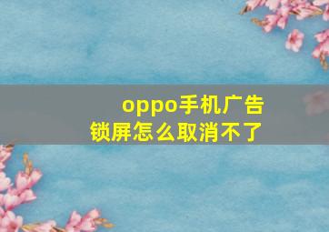 oppo手机广告锁屏怎么取消不了