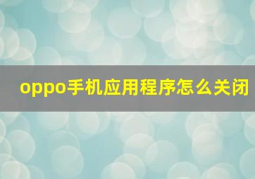 oppo手机应用程序怎么关闭