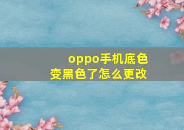 oppo手机底色变黑色了怎么更改