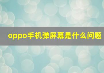 oppo手机弹屏幕是什么问题