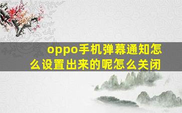 oppo手机弹幕通知怎么设置出来的呢怎么关闭