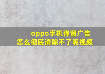 oppo手机弹窗广告怎么彻底清除不了呢视频