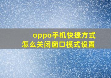 oppo手机快捷方式怎么关闭窗口模式设置