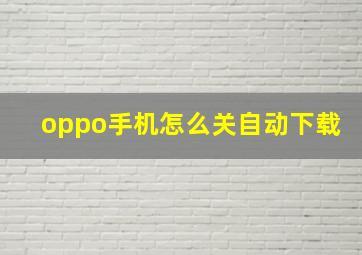 oppo手机怎么关自动下载