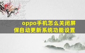 oppo手机怎么关闭屏保自动更新系统功能设置