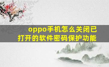 oppo手机怎么关闭已打开的软件密码保护功能