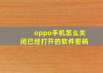 oppo手机怎么关闭已经打开的软件密码