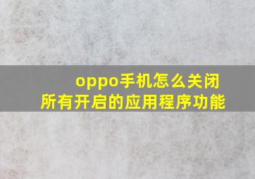 oppo手机怎么关闭所有开启的应用程序功能