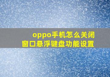 oppo手机怎么关闭窗口悬浮键盘功能设置