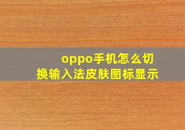 oppo手机怎么切换输入法皮肤图标显示