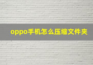 oppo手机怎么压缩文件夹