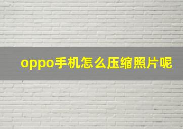 oppo手机怎么压缩照片呢