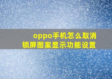 oppo手机怎么取消锁屏图案显示功能设置