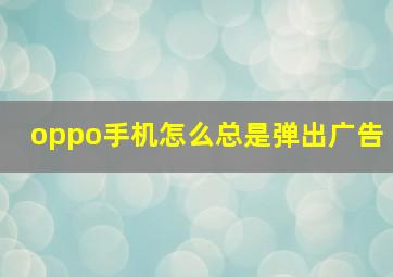 oppo手机怎么总是弹出广告