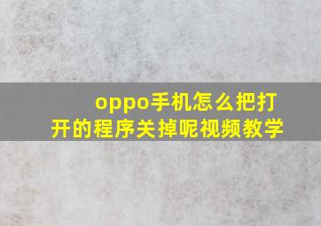 oppo手机怎么把打开的程序关掉呢视频教学