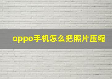 oppo手机怎么把照片压缩