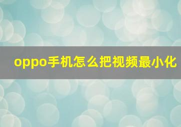 oppo手机怎么把视频最小化