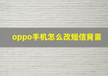 oppo手机怎么改短信背景