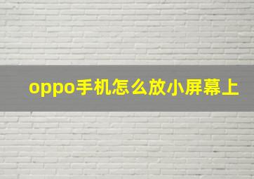 oppo手机怎么放小屏幕上