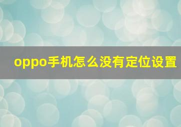 oppo手机怎么没有定位设置