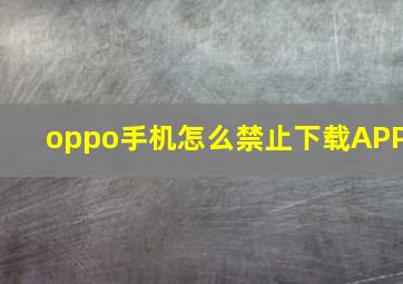 oppo手机怎么禁止下载APP