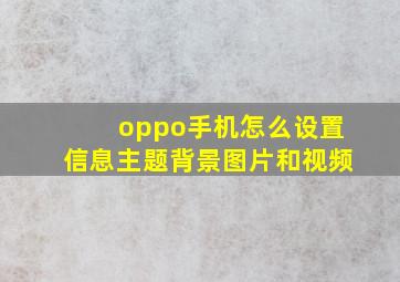 oppo手机怎么设置信息主题背景图片和视频