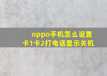 oppo手机怎么设置卡1卡2打电话显示关机