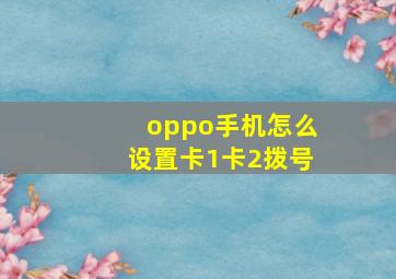 oppo手机怎么设置卡1卡2拨号