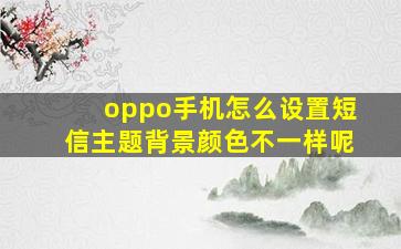 oppo手机怎么设置短信主题背景颜色不一样呢