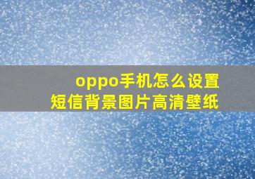 oppo手机怎么设置短信背景图片高清壁纸