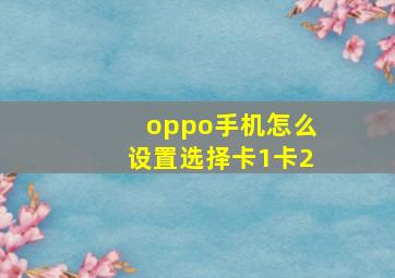 oppo手机怎么设置选择卡1卡2