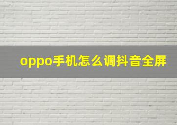 oppo手机怎么调抖音全屏