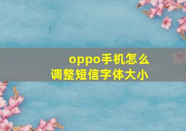 oppo手机怎么调整短信字体大小