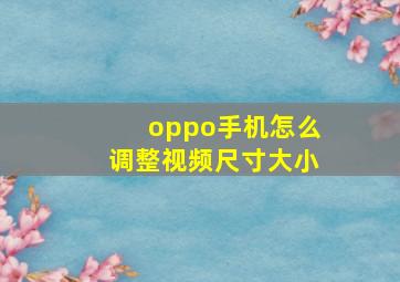 oppo手机怎么调整视频尺寸大小