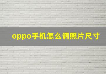 oppo手机怎么调照片尺寸