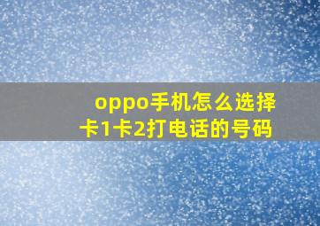 oppo手机怎么选择卡1卡2打电话的号码