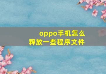 oppo手机怎么释放一些程序文件