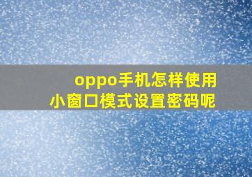 oppo手机怎样使用小窗口模式设置密码呢