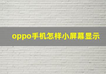 oppo手机怎样小屏幕显示