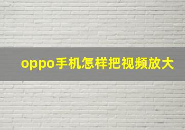 oppo手机怎样把视频放大