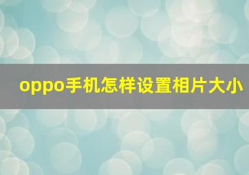 oppo手机怎样设置相片大小